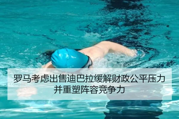 罗马考虑出售迪巴拉缓解财政公平压力并重塑阵容竞争力